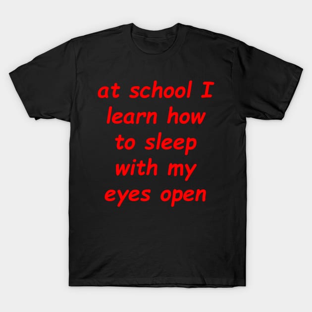 at school i lern how to sleep with my eyes open T-Shirt by Mihajr